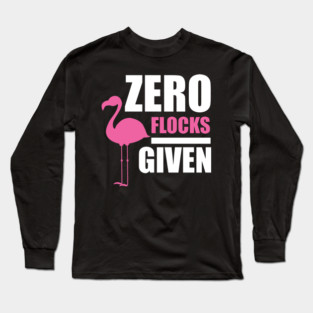 Zero Flocks Flamingo Given, Funny Love Flamingos Long Sleeve T-Shirt