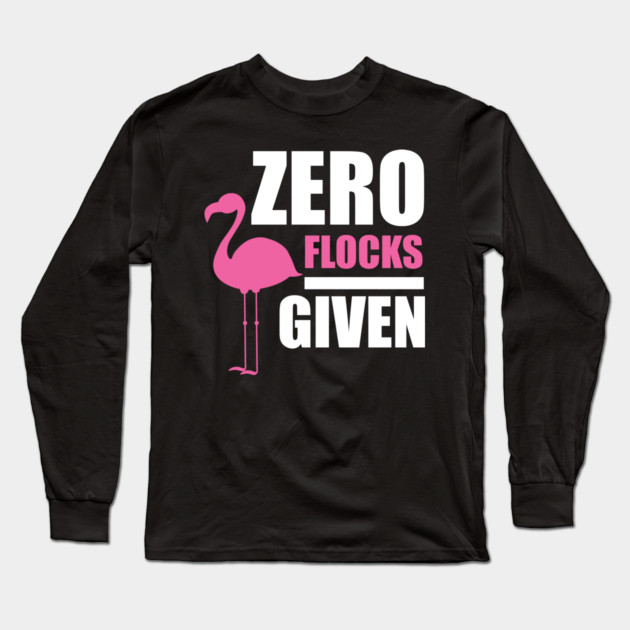 Zero Flocks Flamingo Given, Funny Love Flamingos Long Sleeve T-Shirt by logiamerch