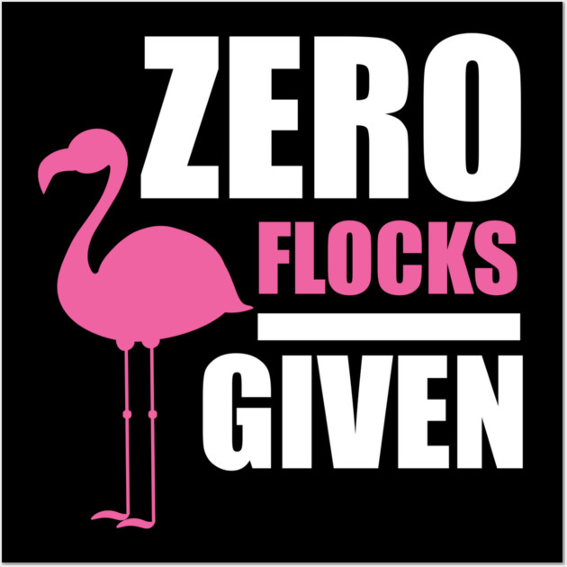 Zero Flocks Flamingo Given, Funny Love Flamingos Wall Art by logiamerch