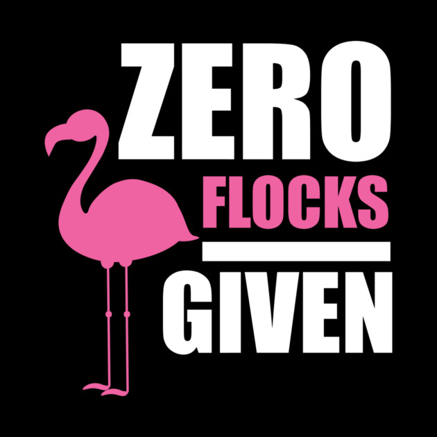 Zero Flocks Flamingo Given, Funny Love Flamingos by logiamerch
