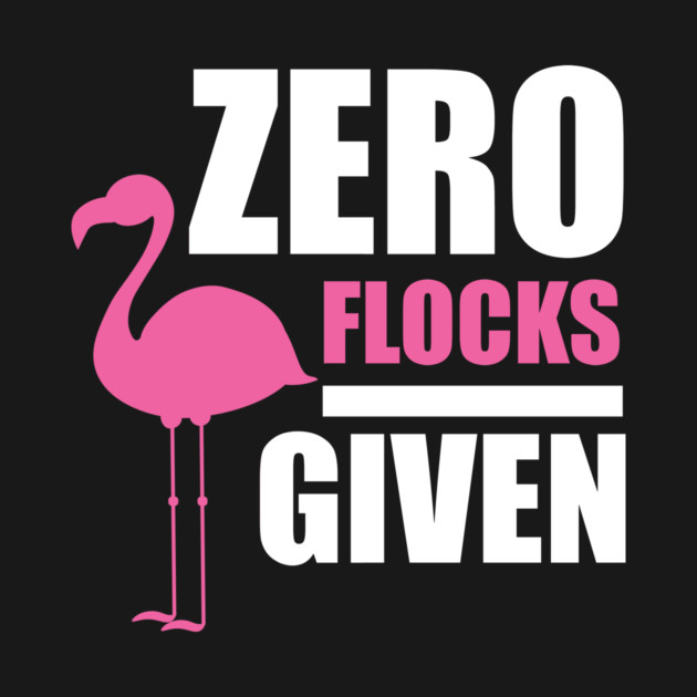 Zero Flocks Flamingo Given, Funny Love Flamingos by logiamerch
