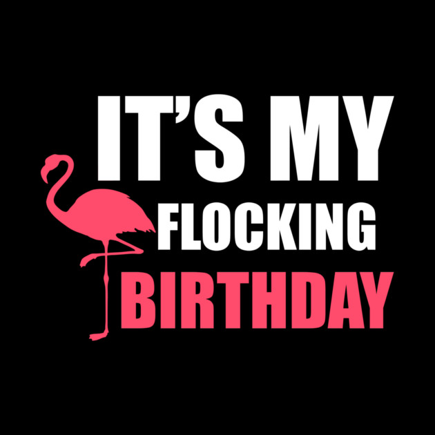 It's My Flocking Birthday Funny Famingo Lover by logiamerch