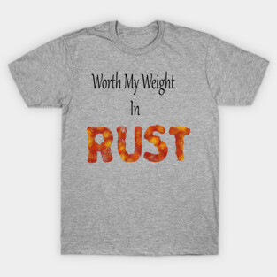 worth my weight in rust T-Shirt