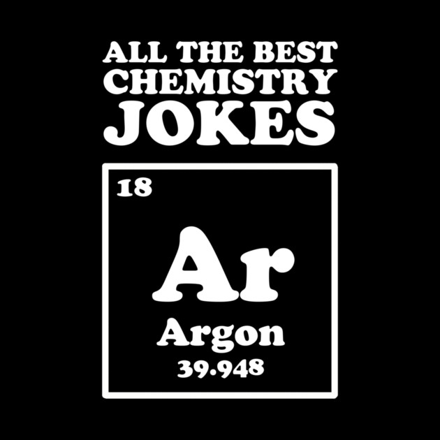 All The Good Chemistry Jokes Argon by dumbshirts
