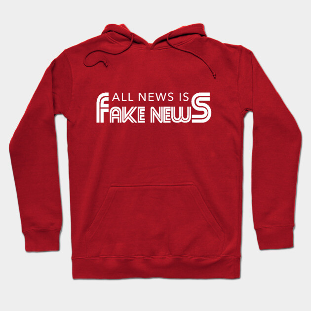 All News Is Fake News Hoodie by dumbshirts