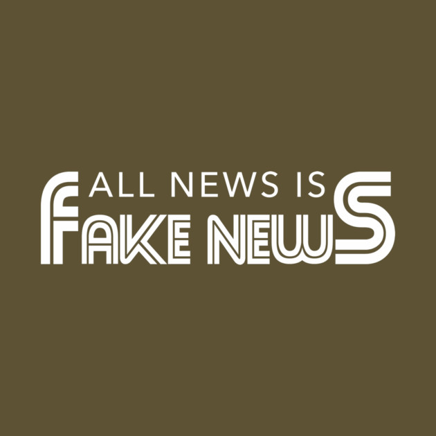 All News Is Fake News by dumbshirts