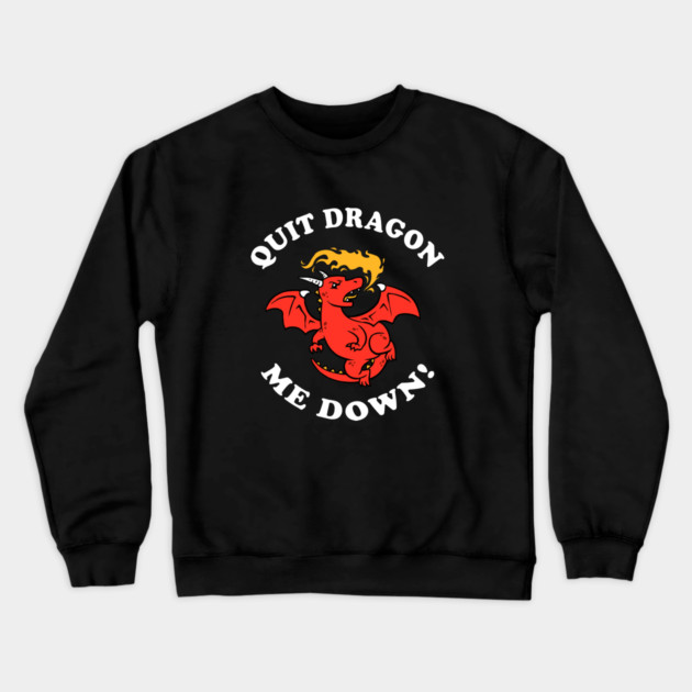 Quit Dragon Me Down Crewneck Sweatshirt by dumbshirts