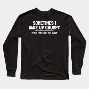 SOMETIMES I WAKE UP GRUMPY Long Sleeve T-Shirt