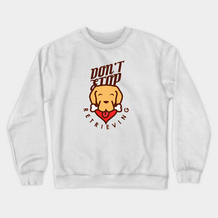 Don't Stop Retrieving Crewneck Sweatshirt