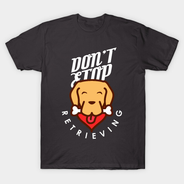 Don't Stop Retrieving T-Shirt by enrynz