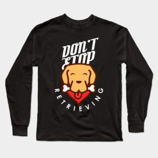 Don't Stop Retrieving Long Sleeve T-Shirt