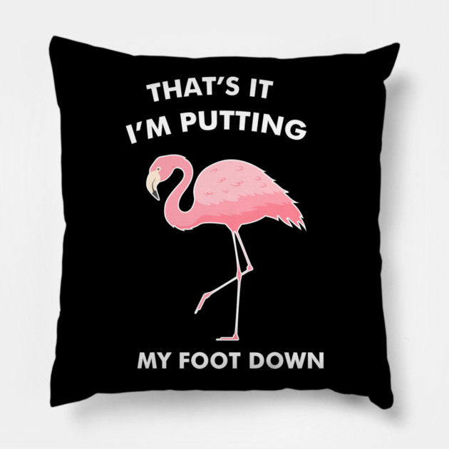 Flamingo, That's I'm Putting Foot Down Funny Pillow by logiamerch