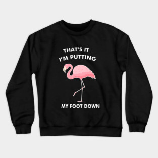 Flamingo, That's I'm Putting Foot Down Funny Crewneck Sweatshirt