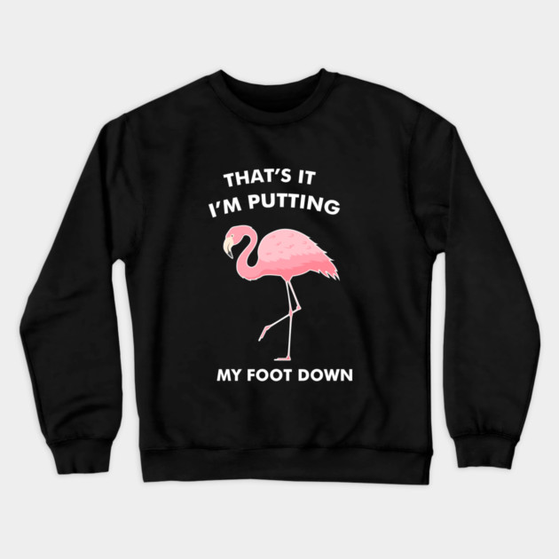 Flamingo, That's I'm Putting Foot Down Funny Crewneck Sweatshirt by logiamerch