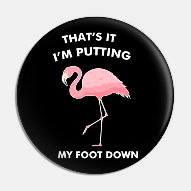 Flamingo, That's I'm Putting Foot Down Funny Pin by logiamerch