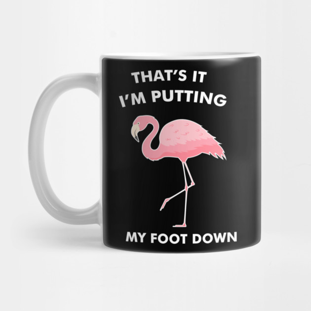 Flamingo, That's I'm Putting Foot Down Funny by logiamerch