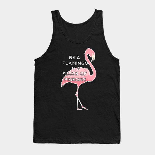 Be a Flamingo in a Flock of Pigeons Tank Top by logiamerch
