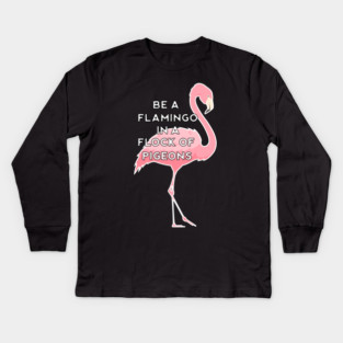 Be a Flamingo in a Flock of Pigeons Kids Long Sleeve T-Shirt