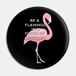Be a Flamingo in a Flock of Pigeons Pin
