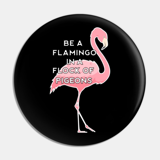 Be a Flamingo in a Flock of Pigeons Pin by logiamerch