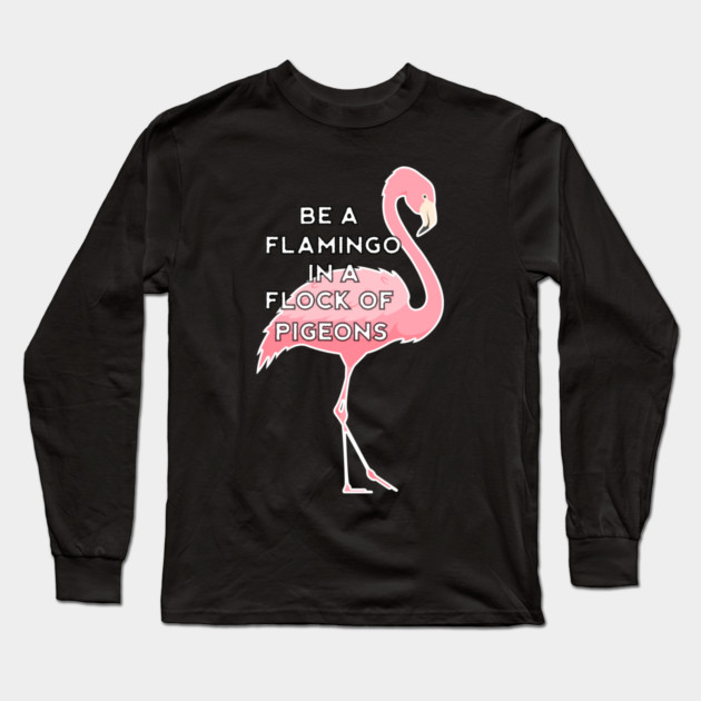 Be a Flamingo in a Flock of Pigeons Long Sleeve T-Shirt by logiamerch
