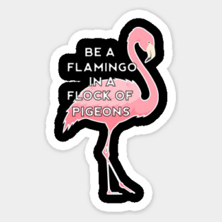 Be a Flamingo in a Flock of Pigeons Sticker
