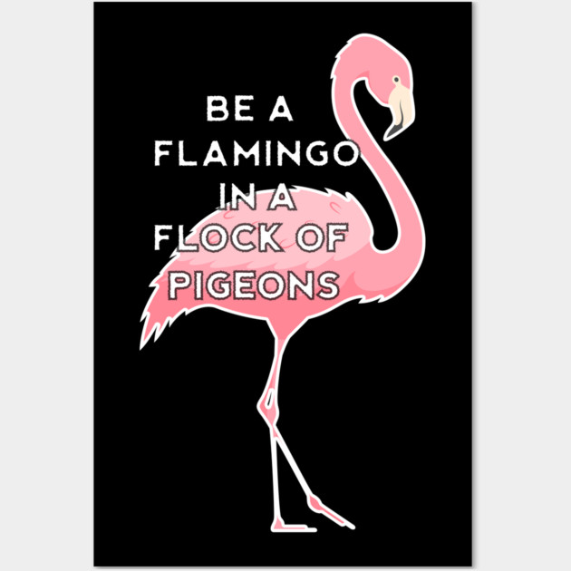 Be a Flamingo in a Flock of Pigeons Wall Art by logiamerch