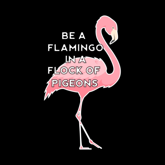 Be a Flamingo in a Flock of Pigeons by logiamerch