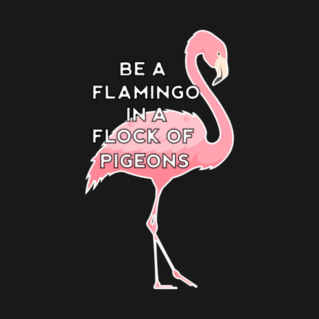 Be a Flamingo in a Flock of Pigeons by logiamerch