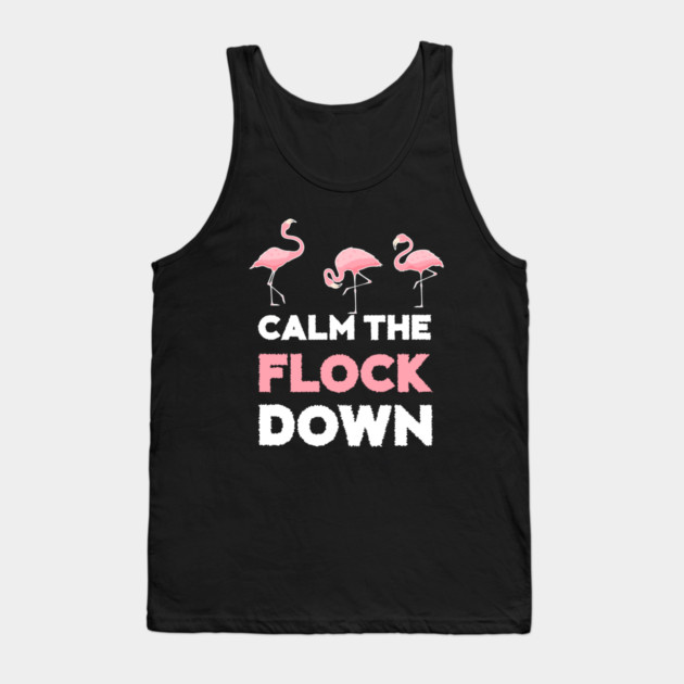 Calm the Flock Down Flamingo Flock Tank Top by logiamerch