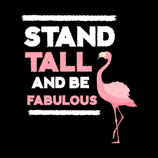 Stand Tall and Be Fabulous, Flamingo Lover by logiamerch