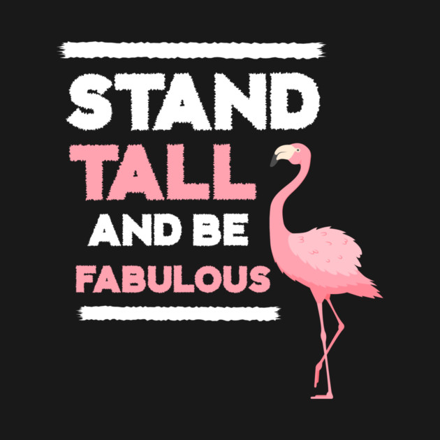 Stand Tall and Be Fabulous, Flamingo Lover by logiamerch