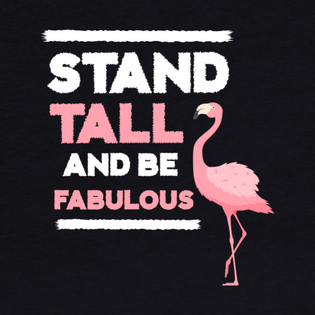 Stand Tall and Be Fabulous, Flamingo Lover by logiamerch