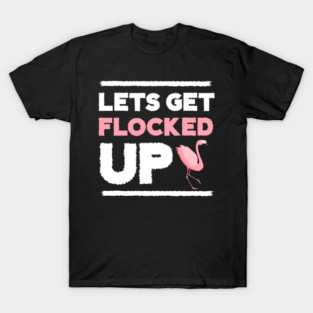 Let's get Flocked Up, Flamingo Lover T-Shirt