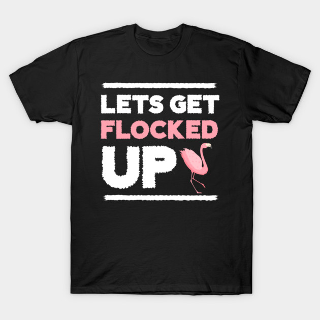 Let's get Flocked Up, Flamingo Lover T-Shirt by logiamerch