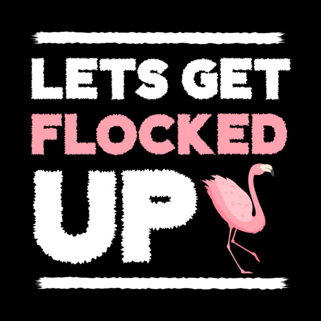 Let's get Flocked Up, Flamingo Lover by logiamerch