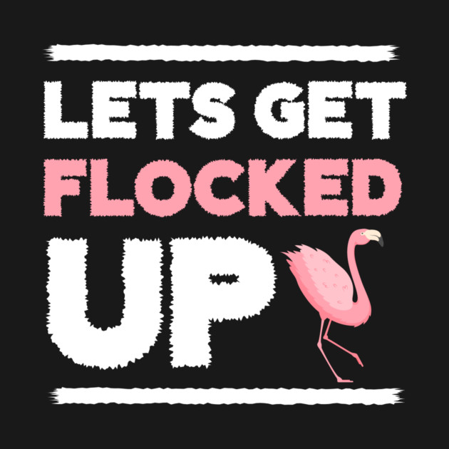 Let's get Flocked Up, Flamingo Lover by logiamerch
