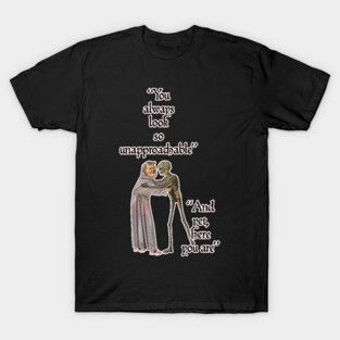 Classical art memes - you are so unapproachable T-Shirt