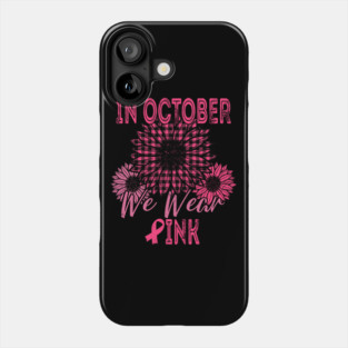 In October We Wear Pink Shirt Sunflower Breast Cancer Survivor Pink Ribbon Phone Case