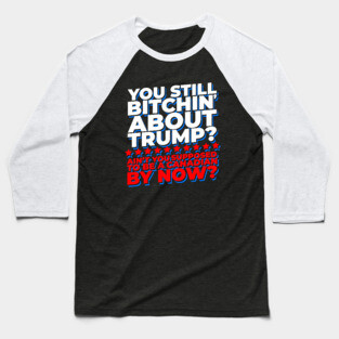 You Still Bitchin' About Trump? Funny Pro-Trump Baseball T-Shirt