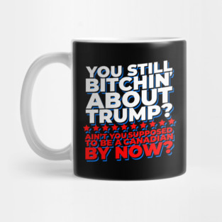 You Still Bitchin' About Trump? Funny Pro-Trump Mug