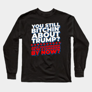 You Still Bitchin' About Trump? Funny Pro-Trump Long Sleeve T-Shirt