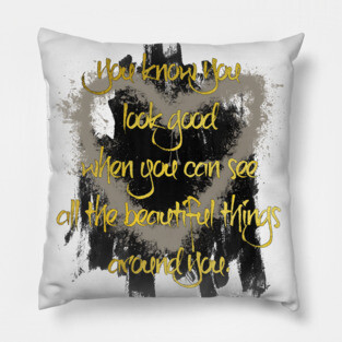 You know You look good when you can see all the beautiful things around You. Pillow