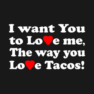 I want You to Love me The way you Love Tacos! T-Shirt