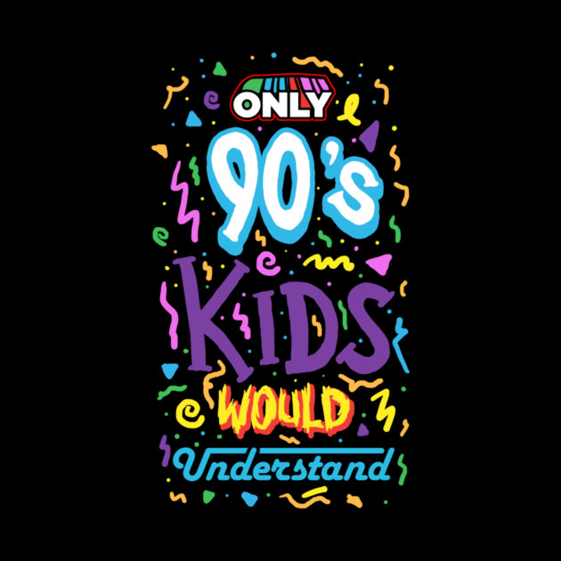 Only 90s Kids Would Understand by dumbshirts