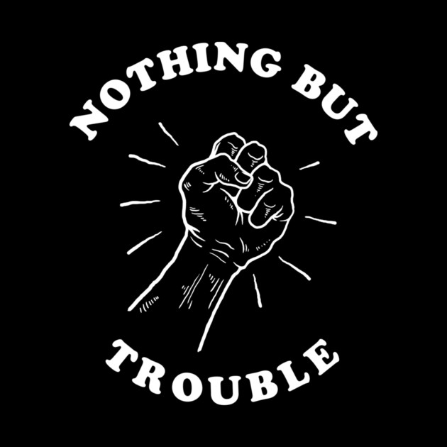 Nothing But Trouble by dumbshirts