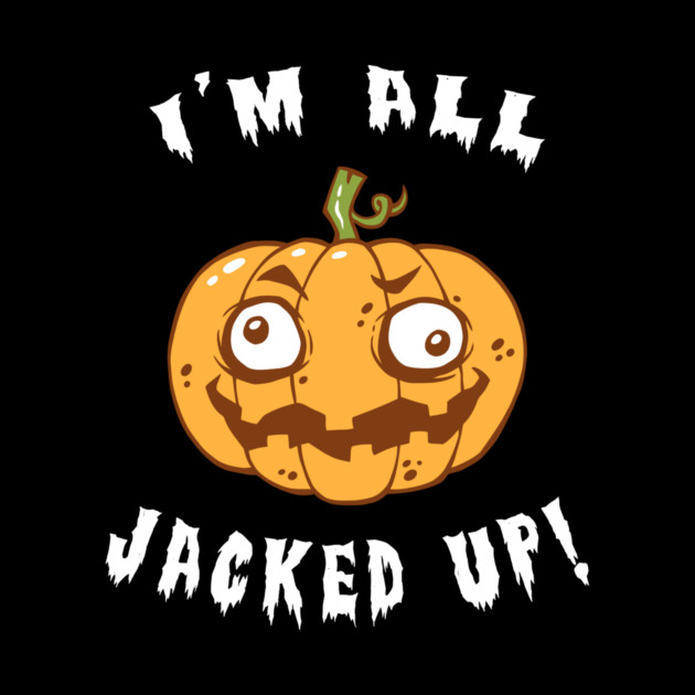 I'm All Jacked Up by dumbshirts