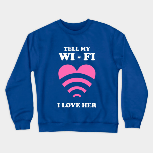 Tell My WiFi I Love Her Crewneck Sweatshirt by dumbshirts
