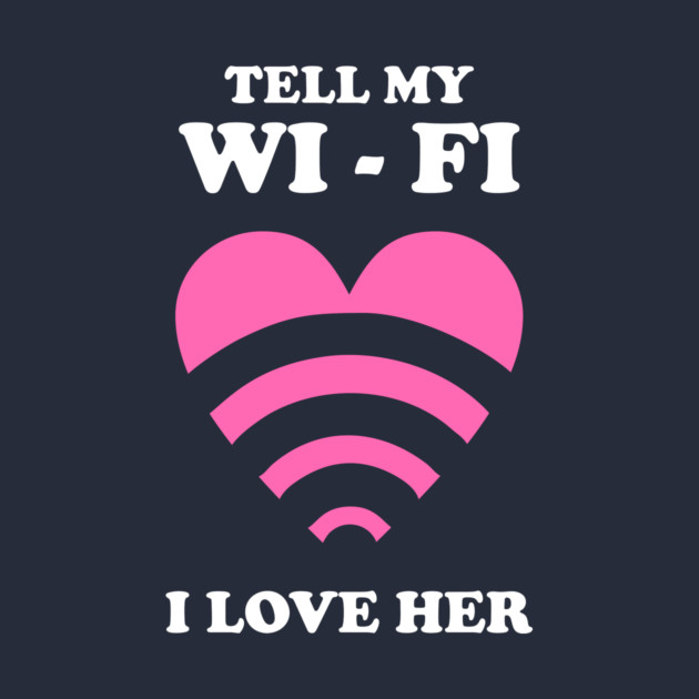 Tell My WiFi I Love Her by dumbshirts