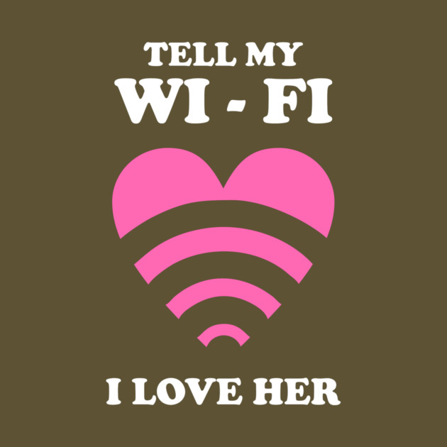 Tell My WiFi I Love Her by dumbshirts